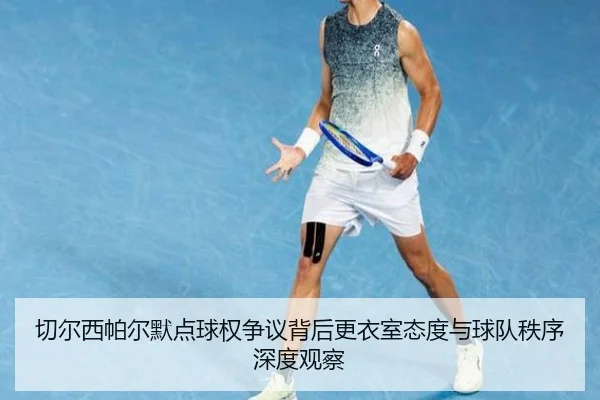 切尔西帕尔默点球权争议背后更衣室态度与球队秩序深度观察