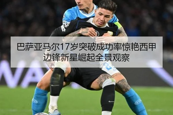 巴萨亚马尔17岁突破成功率惊艳西甲边锋新星崛起全景观察