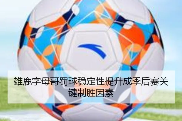雄鹿字母哥罚球稳定性提升成季后赛关键制胜因素