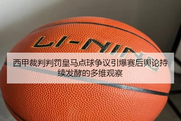西甲裁判判罚皇马点球争议引爆赛后舆论持续发酵的多维观察