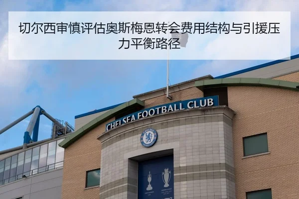 切尔西审慎评估奥斯梅恩转会费用结构与引援压力平衡路径