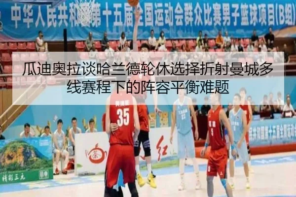 瓜迪奥拉谈哈兰德轮休选择折射曼城多线赛程下的阵容平衡难题