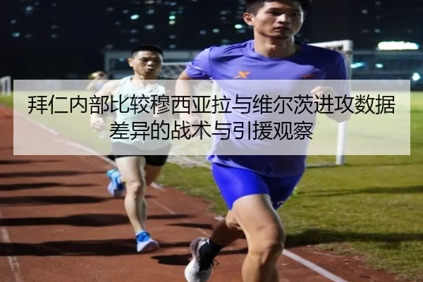 拜仁内部比较穆西亚拉与维尔茨进攻数据差异的战术与引援观察