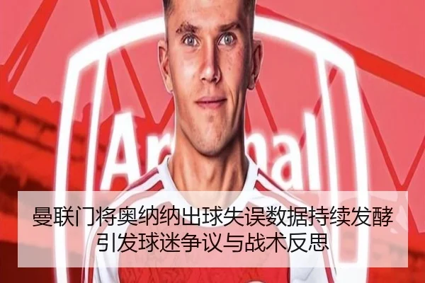 曼联门将奥纳纳出球失误数据持续发酵引发球迷争议与战术反思