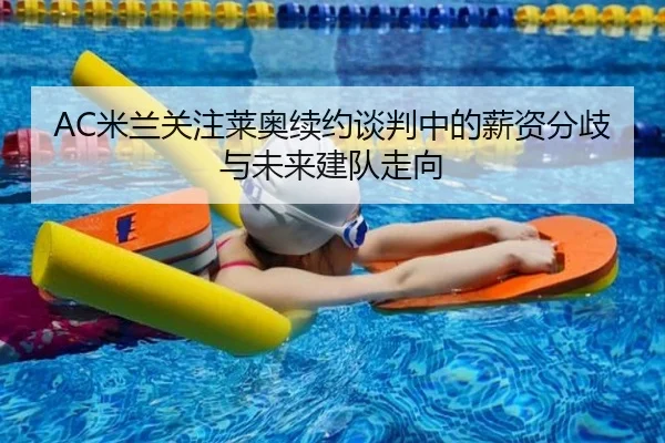AC米兰关注莱奥续约谈判中的薪资分歧与未来建队走向