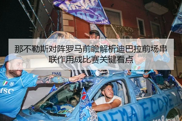 那不勒斯对阵罗马前瞻解析迪巴拉前场串联作用成比赛关键看点